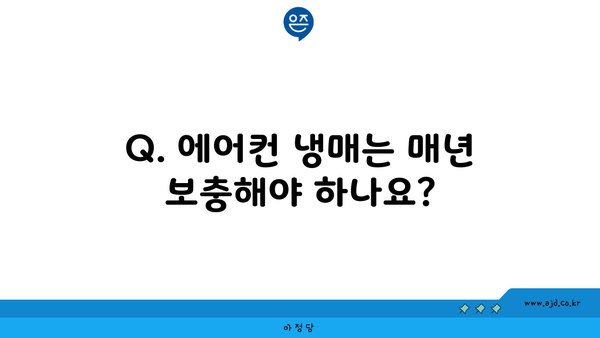 Q. 에어컨 냉매는 매년 보충해야 하나요?