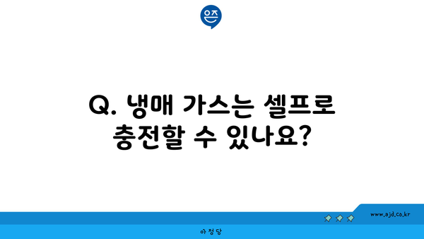 Q. 냉매 가스는 셀프로 충전할 수 있나요?