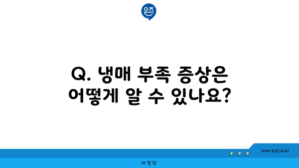 Q. 냉매 부족 증상은 어떻게 알 수 있나요?