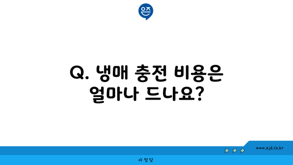 Q. 냉매 충전 비용은 얼마나 드나요?