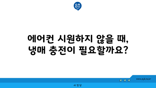 에어컨 시원하지 않을 때, 냉매 충전이 필요할까요?