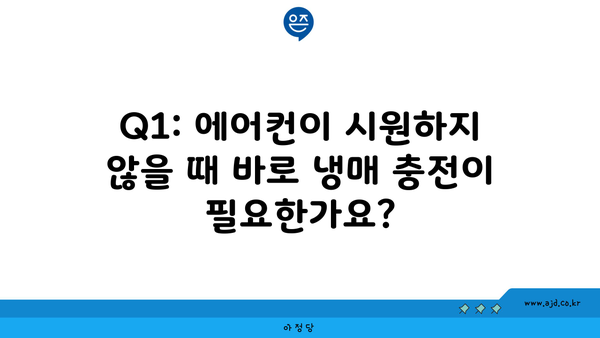 Q1: 에어컨이 시원하지 않을 때 바로 냉매 충전이 필요한가요?