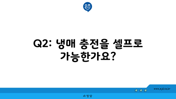 Q2: 냉매 충전을 셀프로 가능한가요?