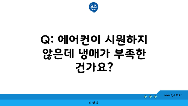 Q: 에어컨이 시원하지 않은데 냉매가 부족한 건가요?