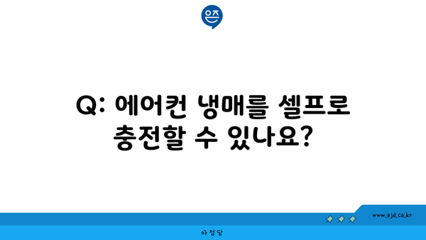 Q: 에어컨 냉매를 셀프로 충전할 수 있나요?