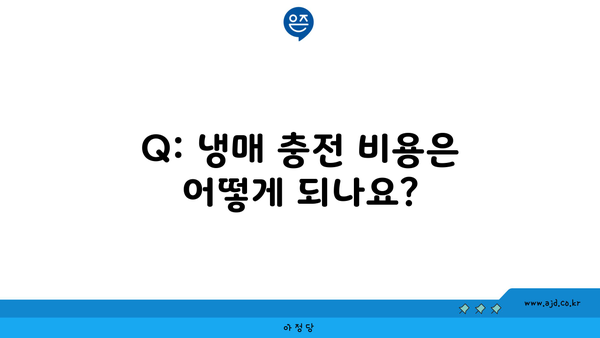 Q: 냉매 충전 비용은 어떻게 되나요?