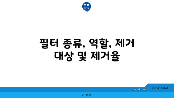 필터 종류, 역할, 제거 대상 및 제거율