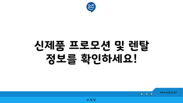 신제품 프로모션 및 렌탈 정보를 확인하세요!