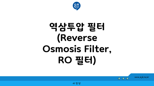 역삼투압 필터 (Reverse Osmosis Filter, RO 필터)