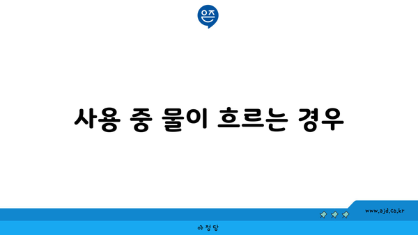 사용 중 물이 흐르는 경우