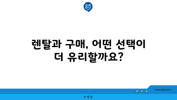 렌탈과 구매, 어떤 선택이 더 유리할까요?