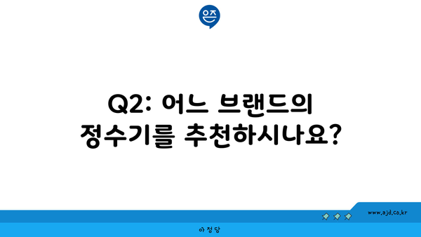 Q2: 어느 브랜드의 정수기를 추천하시나요?