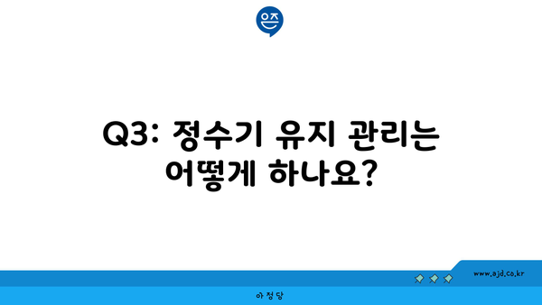 Q3: 정수기 유지 관리는 어떻게 하나요?