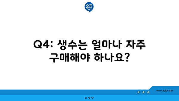 Q4: 생수는 얼마나 자주 구매해야 하나요?