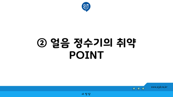 ② 얼음 정수기의 취약 POINT