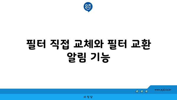 필터 직접 교체와 필터 교환 알림 기능