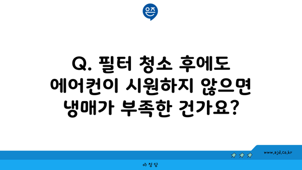 Q. 필터 청소 후에도 에어컨이 시원하지 않으면 냉매가 부족한 건가요?