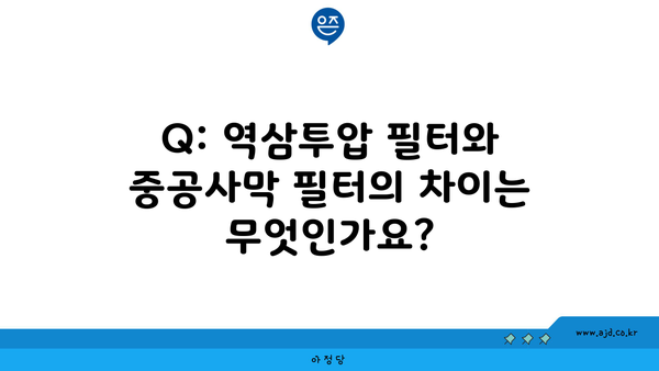 Q: 역삼투압 필터와 중공사막 필터의 차이는 무엇인가요?