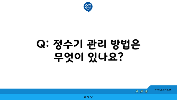 Q: 정수기 관리 방법은 무엇이 있나요?