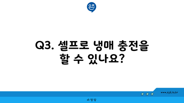 Q3. 셀프로 냉매 충전을 할 수 있나요?