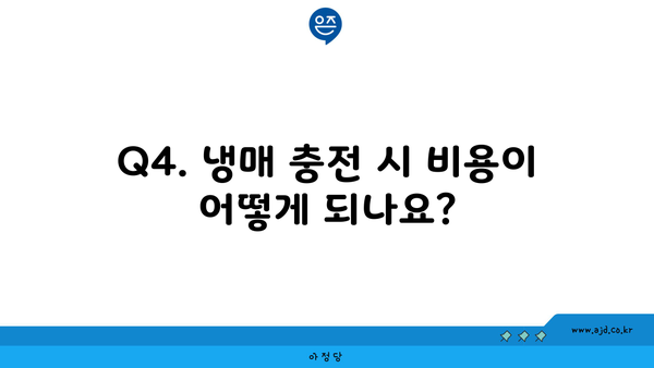 Q4. 냉매 충전 시 비용이 어떻게 되나요?