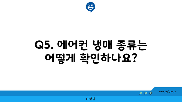 Q5. 에어컨 냉매 종류는 어떻게 확인하나요?