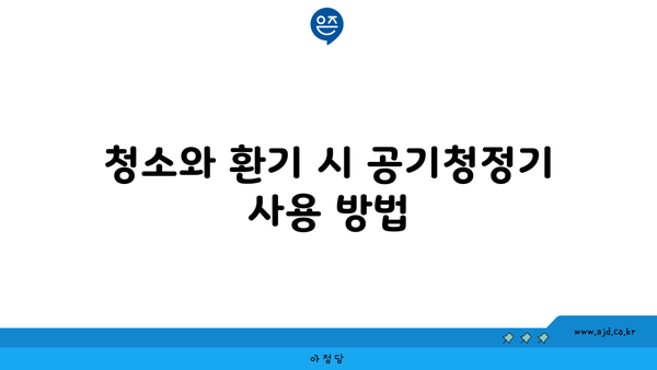 청소와 환기 시 공기청정기 사용 방법