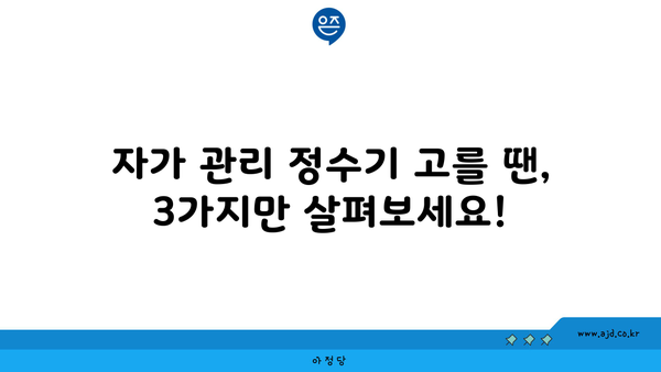 자가 관리 정수기 고를 땐, 3가지만 살펴보세요!