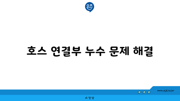 호스 연결부 누수 문제 해결