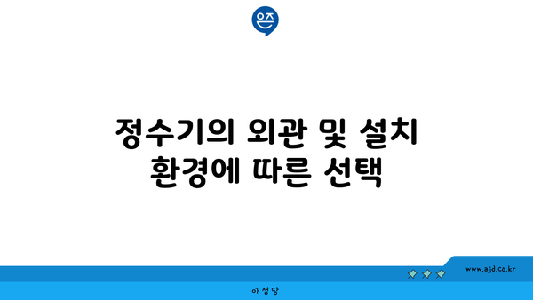 정수기의 외관 및 설치 환경에 따른 선택