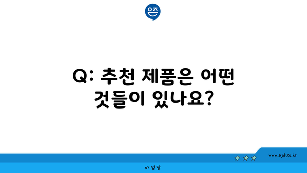 Q: 추천 제품은 어떤 것들이 있나요?