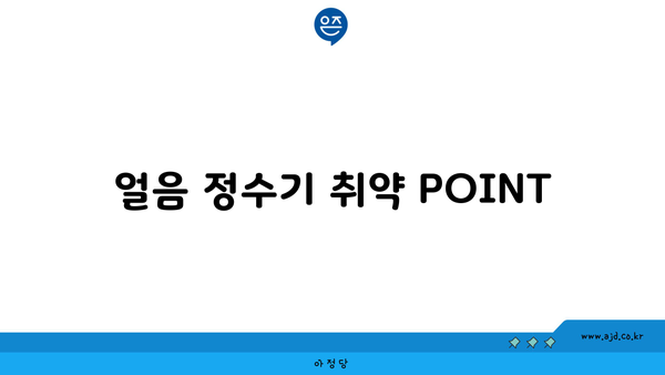 얼음 정수기 취약 POINT