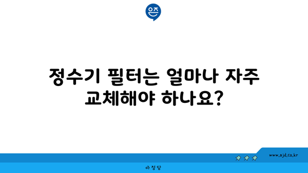 정수기 필터는 얼마나 자주 교체해야 하나요?