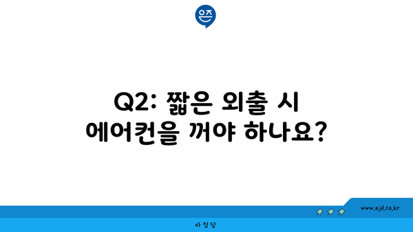 Q2: 짧은 외출 시 에어컨을 꺼야 하나요?