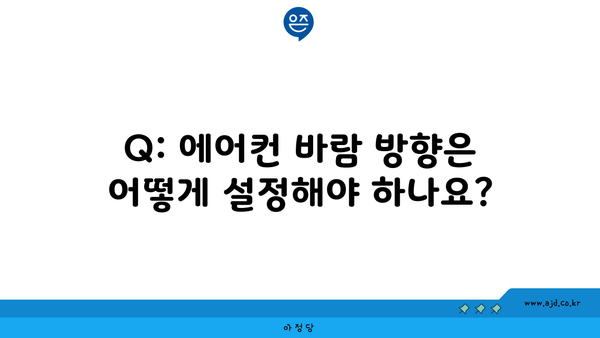 Q: 에어컨 바람 방향은 어떻게 설정해야 하나요?