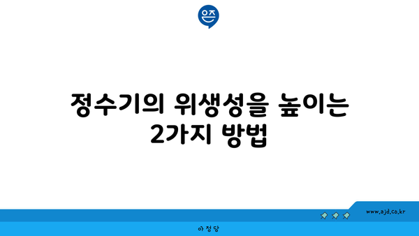 정수기의 위생성을 높이는 2가지 방법