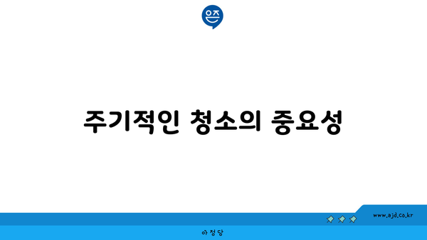 주기적인 청소의 중요성