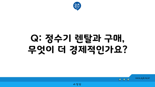 Q: 정수기 렌탈과 구매, 무엇이 더 경제적인가요?