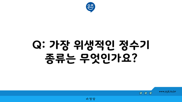 Q: 가장 위생적인 정수기 종류는 무엇인가요?