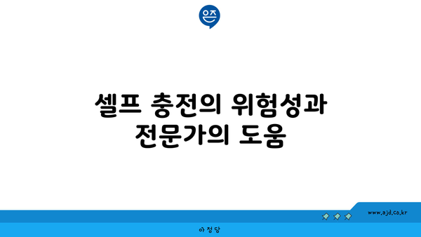 셀프 충전의 위험성과 전문가의 도움