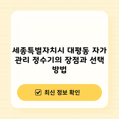 세종특별자치시 대평동 자가 관리 정수기의 장점과 선택 방법