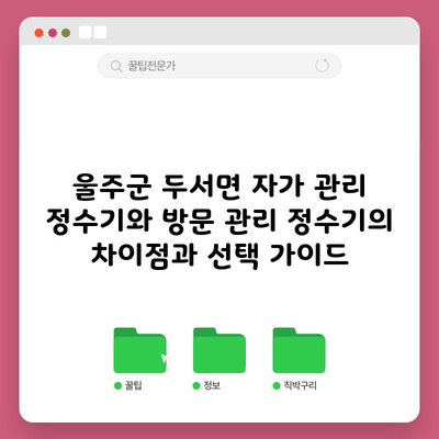 울주군 두서면 자가 관리 정수기와 방문 관리 정수기의 차이점과 선택 가이드