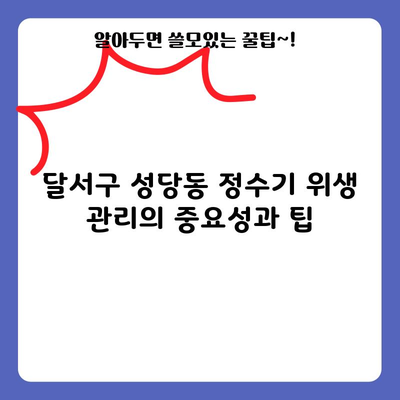 달서구 성당동 정수기 위생 관리의 중요성과 팁