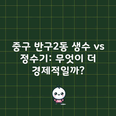 중구 반구2동 생수 vs 정수기: 무엇이 더 경제적일까?