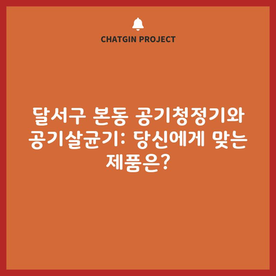 달서구 본동 공기청정기와 공기살균기: 당신에게 맞는 제품은?