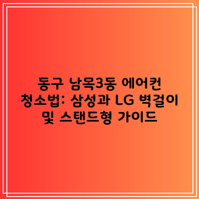 동구 남목3동 에어컨 청소법: 삼성과 LG 벽걸이 및 스탠드형 가이드