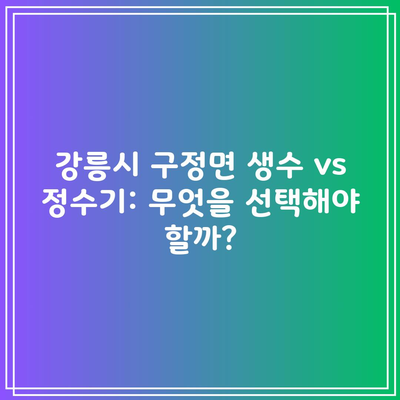 강릉시 구정면 생수 vs 정수기: 무엇을 선택해야 할까?