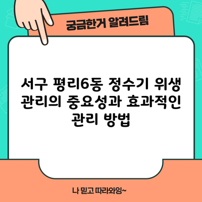 서구 평리6동 정수기 위생 관리의 중요성과 효과적인 관리 방법