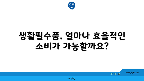 생활필수품, 얼마나 효율적인 소비가 가능할까요?