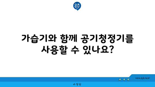 가습기와 함께 공기청정기를 사용할 수 있나요?